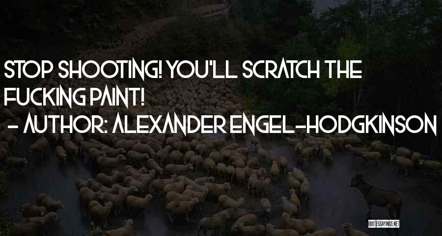 Alexander Engel-Hodgkinson Quotes: Stop Shooting! You'll Scratch The Fucking Paint!