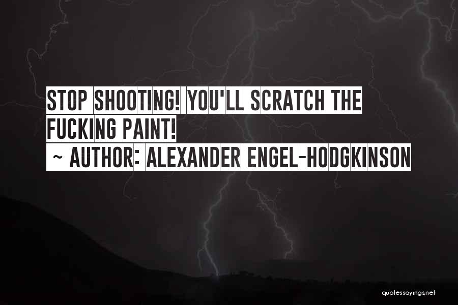 Alexander Engel-Hodgkinson Quotes: Stop Shooting! You'll Scratch The Fucking Paint!