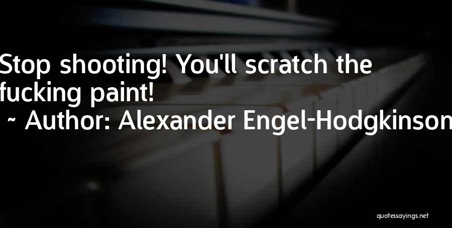 Alexander Engel-Hodgkinson Quotes: Stop Shooting! You'll Scratch The Fucking Paint!