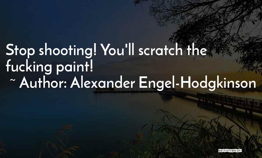 Alexander Engel-Hodgkinson Quotes: Stop Shooting! You'll Scratch The Fucking Paint!