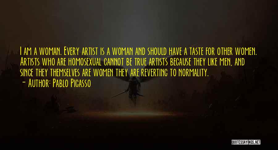 Pablo Picasso Quotes: I Am A Woman. Every Artist Is A Woman And Should Have A Taste For Other Women. Artists Who Are