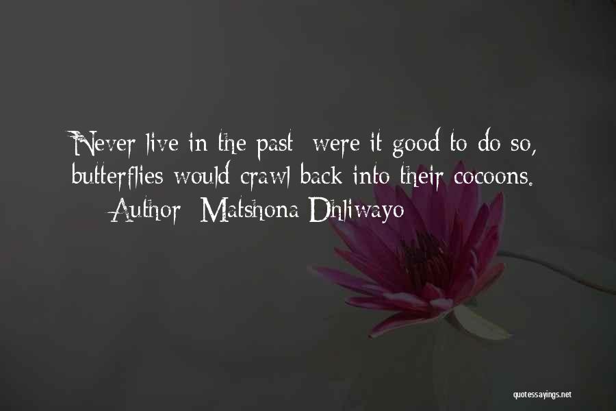 Matshona Dhliwayo Quotes: Never Live In The Past; Were It Good To Do So, Butterflies Would Crawl Back Into Their Cocoons.