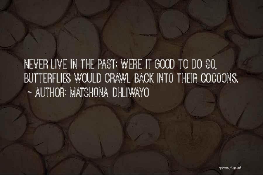 Matshona Dhliwayo Quotes: Never Live In The Past; Were It Good To Do So, Butterflies Would Crawl Back Into Their Cocoons.