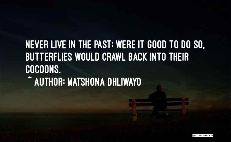 Matshona Dhliwayo Quotes: Never Live In The Past; Were It Good To Do So, Butterflies Would Crawl Back Into Their Cocoons.