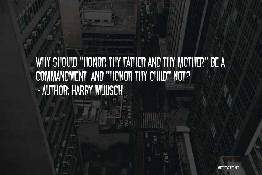 Harry Mulisch Quotes: Why Should Honor Thy Father And Thy Mother Be A Commandment, And Honor Thy Child Not?