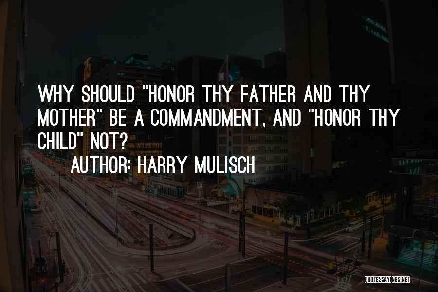 Harry Mulisch Quotes: Why Should Honor Thy Father And Thy Mother Be A Commandment, And Honor Thy Child Not?