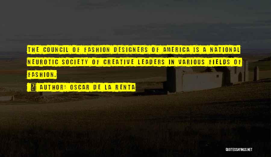 Oscar De La Renta Quotes: The Council Of Fashion Designers Of America Is A National Neurotic Society Of Creative Leaders In Various Fields Of Fashion.