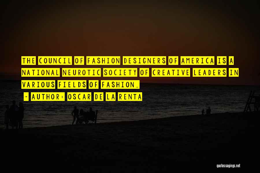 Oscar De La Renta Quotes: The Council Of Fashion Designers Of America Is A National Neurotic Society Of Creative Leaders In Various Fields Of Fashion.