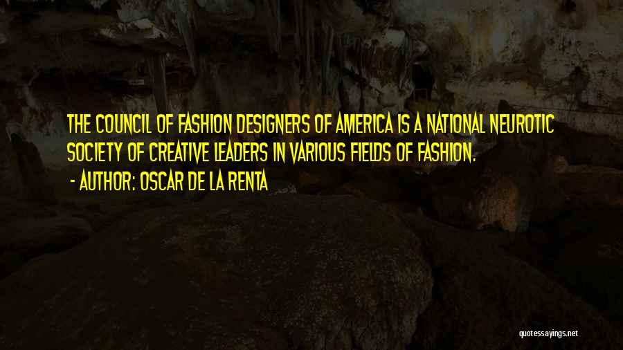 Oscar De La Renta Quotes: The Council Of Fashion Designers Of America Is A National Neurotic Society Of Creative Leaders In Various Fields Of Fashion.