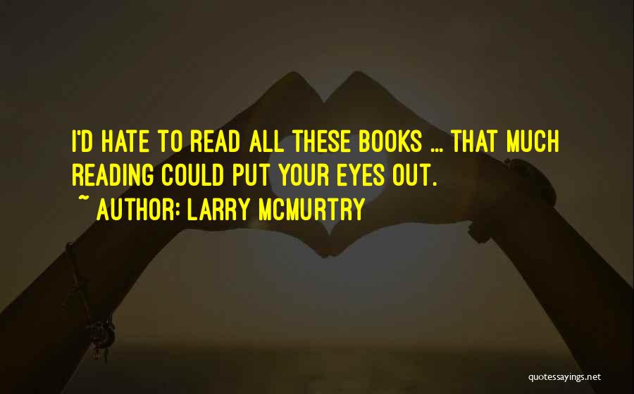 Larry McMurtry Quotes: I'd Hate To Read All These Books ... That Much Reading Could Put Your Eyes Out.