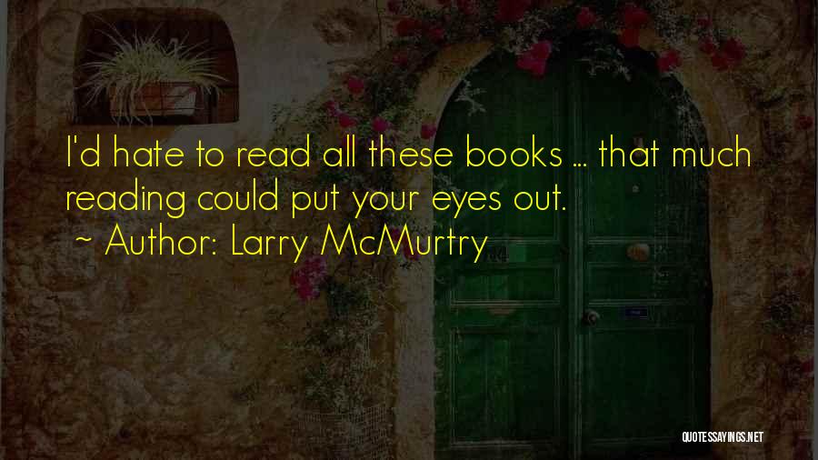 Larry McMurtry Quotes: I'd Hate To Read All These Books ... That Much Reading Could Put Your Eyes Out.