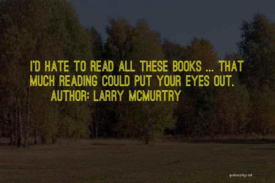 Larry McMurtry Quotes: I'd Hate To Read All These Books ... That Much Reading Could Put Your Eyes Out.