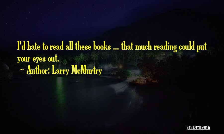 Larry McMurtry Quotes: I'd Hate To Read All These Books ... That Much Reading Could Put Your Eyes Out.