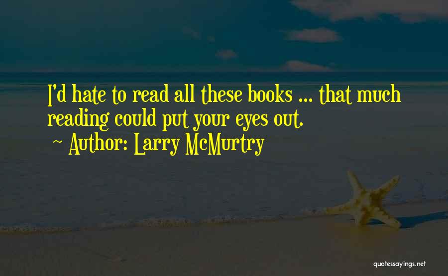 Larry McMurtry Quotes: I'd Hate To Read All These Books ... That Much Reading Could Put Your Eyes Out.