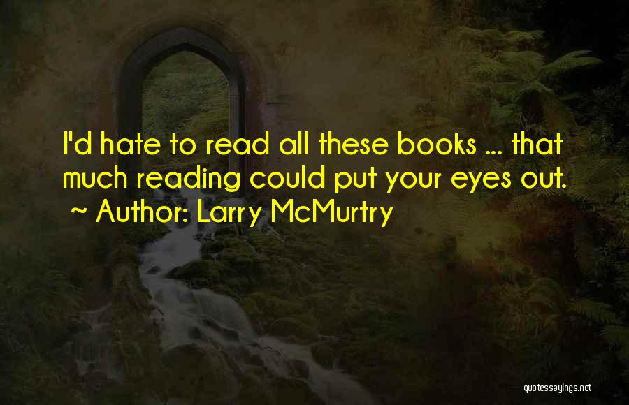 Larry McMurtry Quotes: I'd Hate To Read All These Books ... That Much Reading Could Put Your Eyes Out.