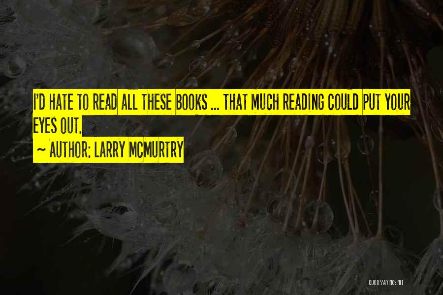 Larry McMurtry Quotes: I'd Hate To Read All These Books ... That Much Reading Could Put Your Eyes Out.