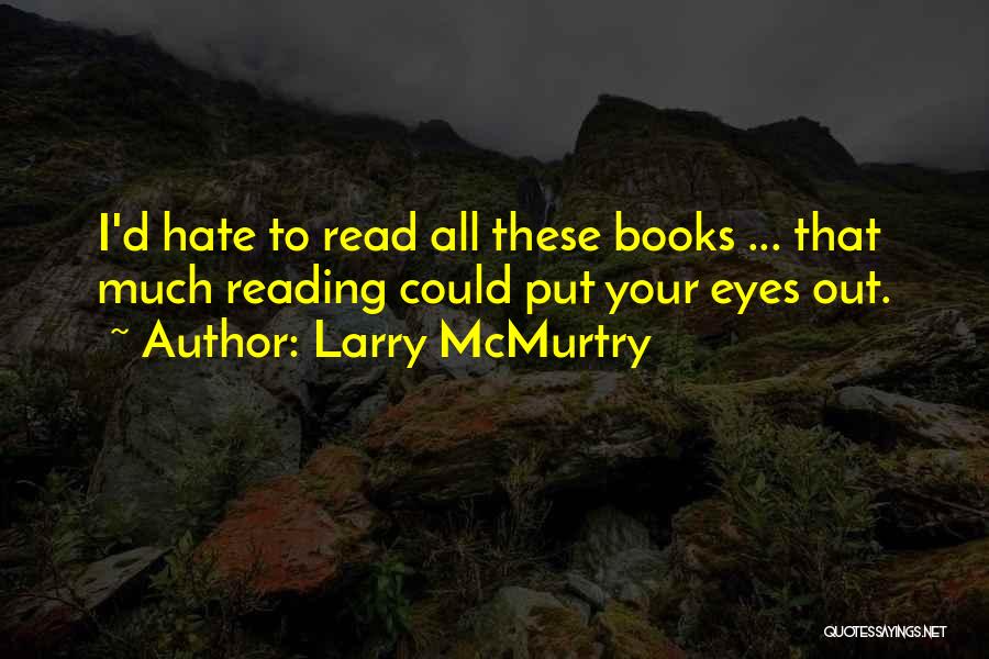 Larry McMurtry Quotes: I'd Hate To Read All These Books ... That Much Reading Could Put Your Eyes Out.
