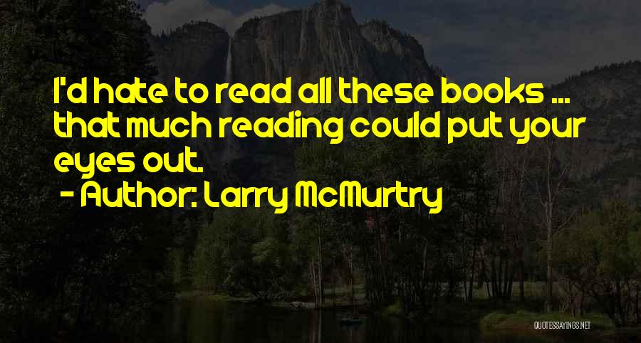 Larry McMurtry Quotes: I'd Hate To Read All These Books ... That Much Reading Could Put Your Eyes Out.