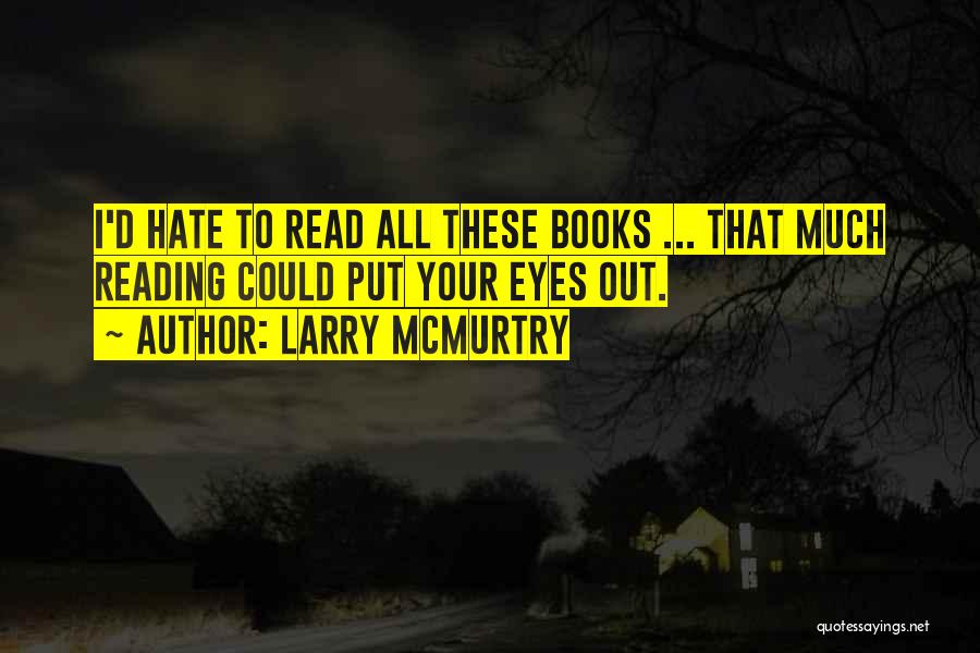 Larry McMurtry Quotes: I'd Hate To Read All These Books ... That Much Reading Could Put Your Eyes Out.