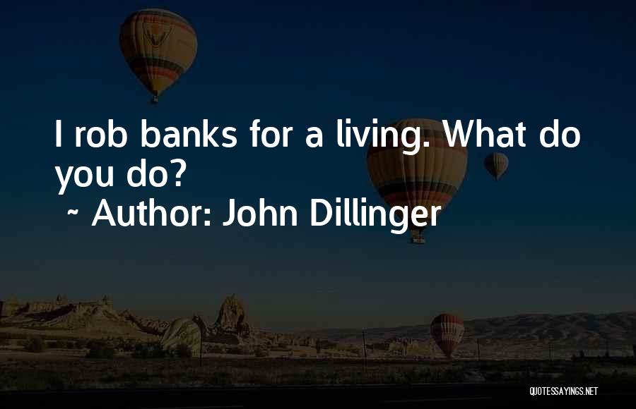 John Dillinger Quotes: I Rob Banks For A Living. What Do You Do?