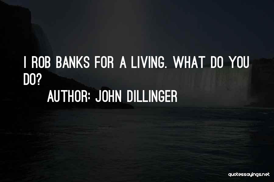 John Dillinger Quotes: I Rob Banks For A Living. What Do You Do?