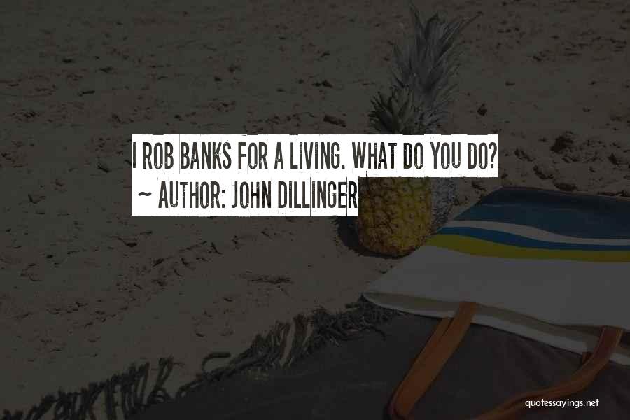 John Dillinger Quotes: I Rob Banks For A Living. What Do You Do?
