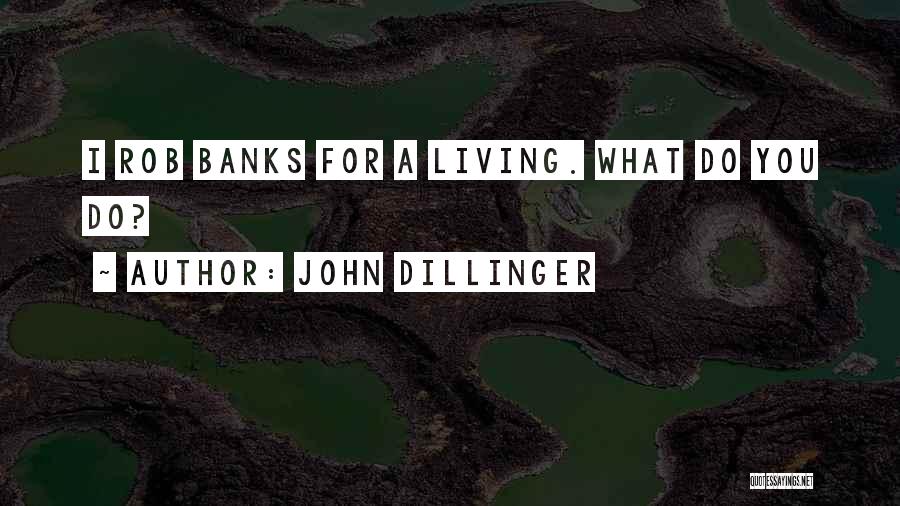 John Dillinger Quotes: I Rob Banks For A Living. What Do You Do?