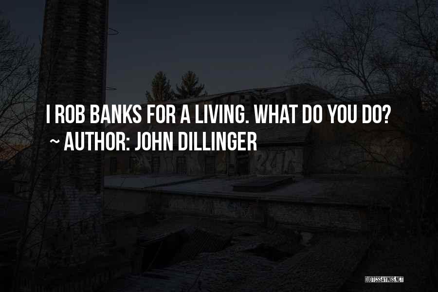John Dillinger Quotes: I Rob Banks For A Living. What Do You Do?