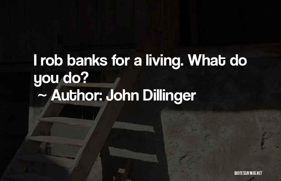 John Dillinger Quotes: I Rob Banks For A Living. What Do You Do?