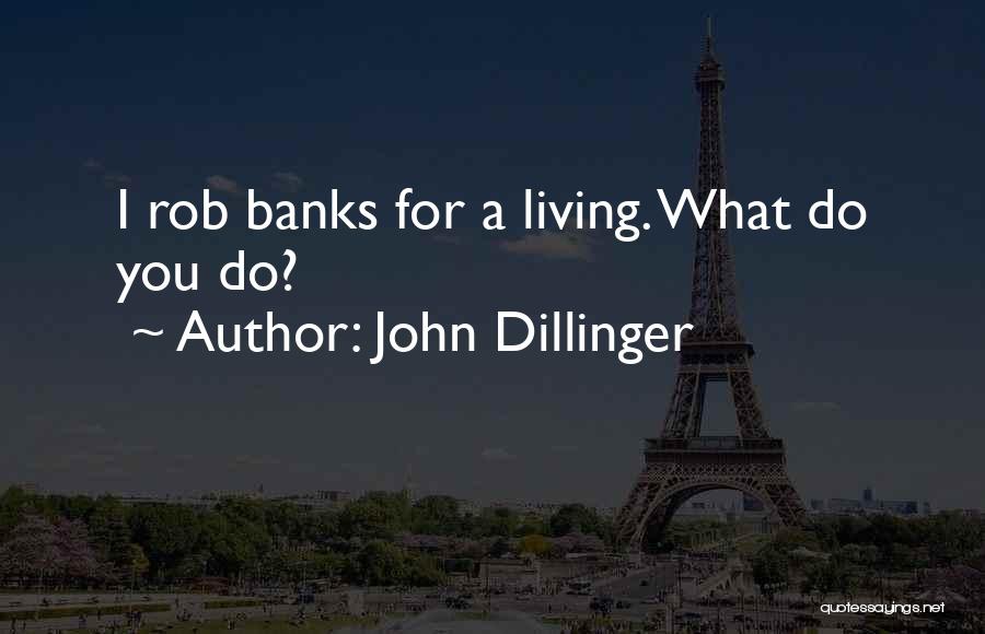 John Dillinger Quotes: I Rob Banks For A Living. What Do You Do?