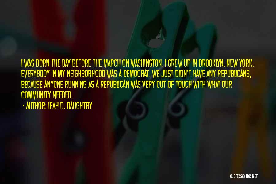 Leah D. Daughtry Quotes: I Was Born The Day Before The March On Washington. I Grew Up In Brooklyn, New York. Everybody In My