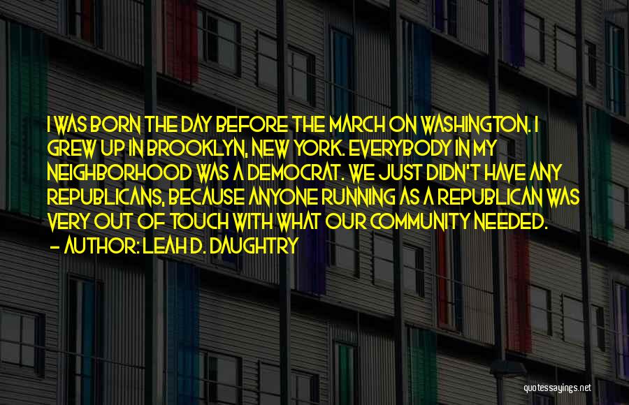 Leah D. Daughtry Quotes: I Was Born The Day Before The March On Washington. I Grew Up In Brooklyn, New York. Everybody In My