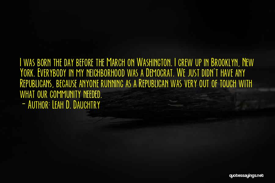 Leah D. Daughtry Quotes: I Was Born The Day Before The March On Washington. I Grew Up In Brooklyn, New York. Everybody In My