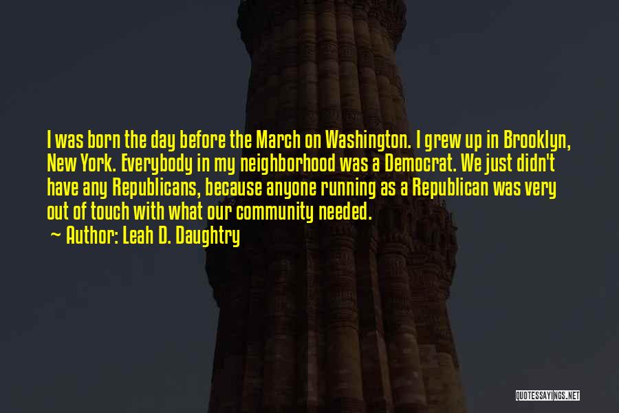 Leah D. Daughtry Quotes: I Was Born The Day Before The March On Washington. I Grew Up In Brooklyn, New York. Everybody In My