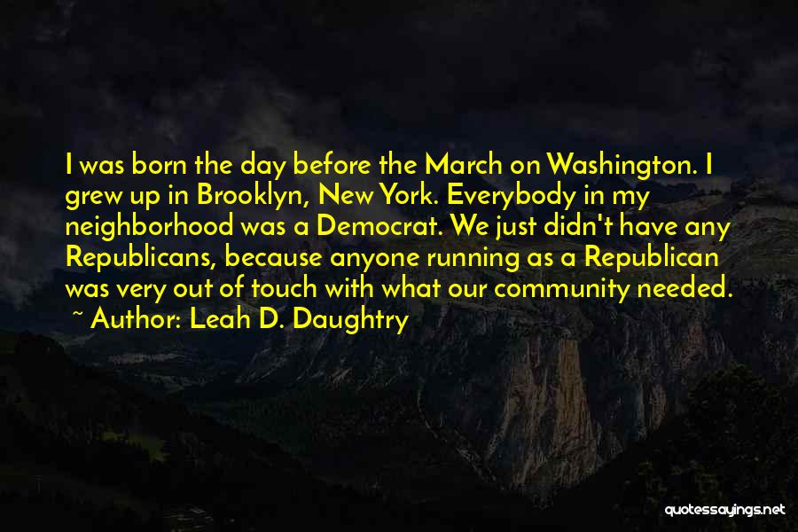 Leah D. Daughtry Quotes: I Was Born The Day Before The March On Washington. I Grew Up In Brooklyn, New York. Everybody In My