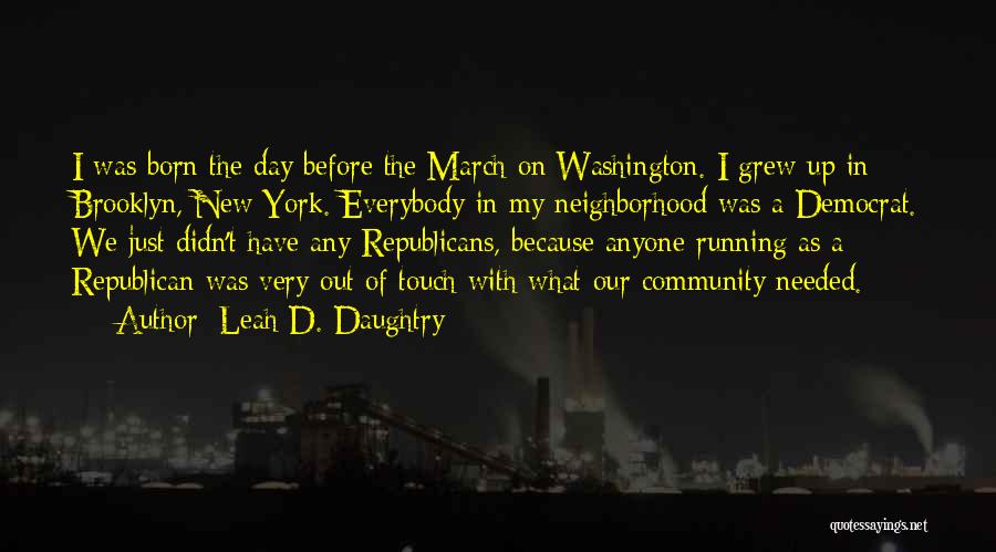 Leah D. Daughtry Quotes: I Was Born The Day Before The March On Washington. I Grew Up In Brooklyn, New York. Everybody In My