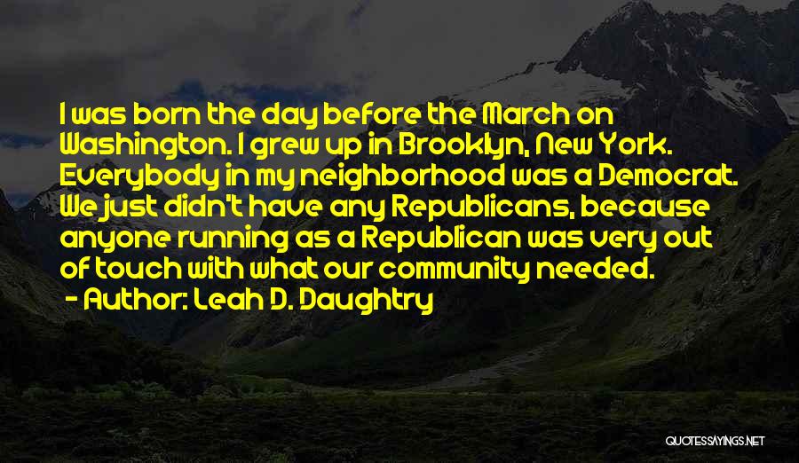 Leah D. Daughtry Quotes: I Was Born The Day Before The March On Washington. I Grew Up In Brooklyn, New York. Everybody In My