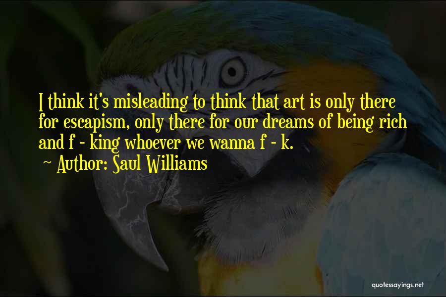 Saul Williams Quotes: I Think It's Misleading To Think That Art Is Only There For Escapism, Only There For Our Dreams Of Being