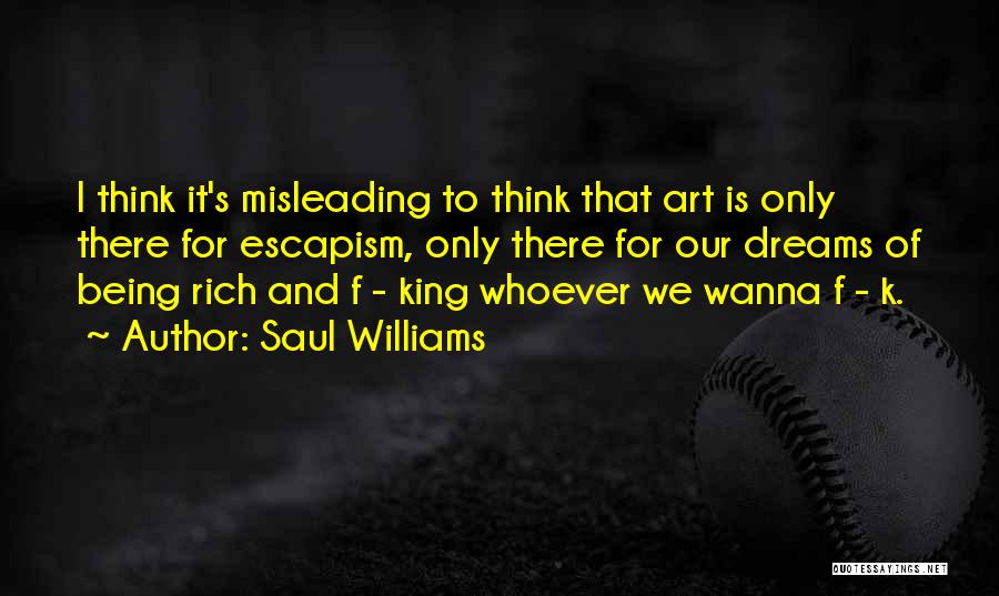 Saul Williams Quotes: I Think It's Misleading To Think That Art Is Only There For Escapism, Only There For Our Dreams Of Being