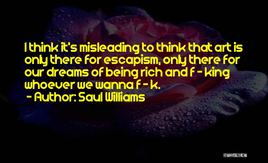 Saul Williams Quotes: I Think It's Misleading To Think That Art Is Only There For Escapism, Only There For Our Dreams Of Being