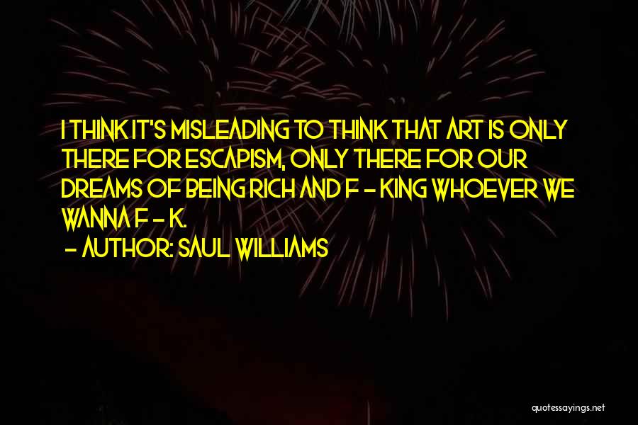 Saul Williams Quotes: I Think It's Misleading To Think That Art Is Only There For Escapism, Only There For Our Dreams Of Being