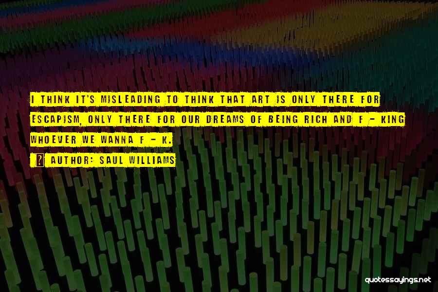 Saul Williams Quotes: I Think It's Misleading To Think That Art Is Only There For Escapism, Only There For Our Dreams Of Being