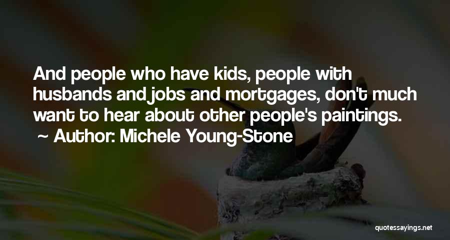 Michele Young-Stone Quotes: And People Who Have Kids, People With Husbands And Jobs And Mortgages, Don't Much Want To Hear About Other People's