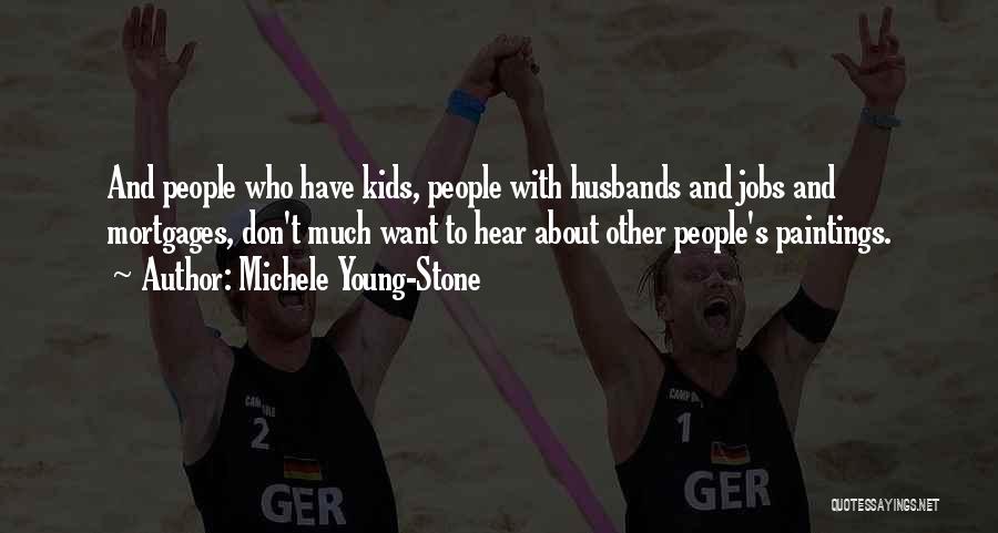 Michele Young-Stone Quotes: And People Who Have Kids, People With Husbands And Jobs And Mortgages, Don't Much Want To Hear About Other People's