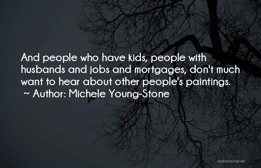 Michele Young-Stone Quotes: And People Who Have Kids, People With Husbands And Jobs And Mortgages, Don't Much Want To Hear About Other People's