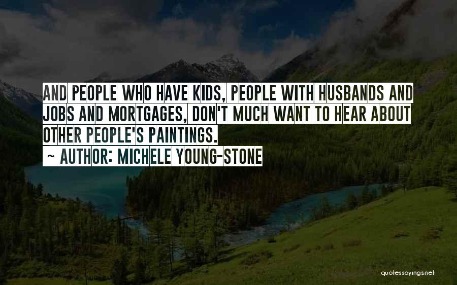 Michele Young-Stone Quotes: And People Who Have Kids, People With Husbands And Jobs And Mortgages, Don't Much Want To Hear About Other People's