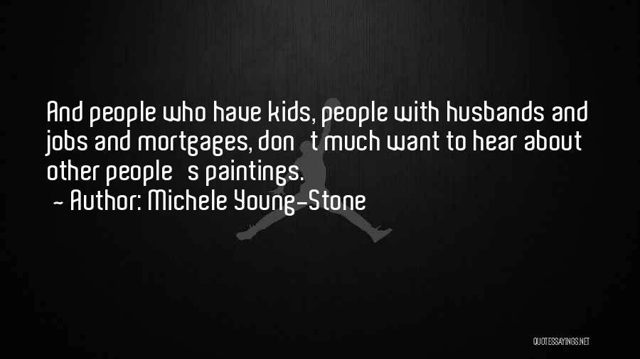 Michele Young-Stone Quotes: And People Who Have Kids, People With Husbands And Jobs And Mortgages, Don't Much Want To Hear About Other People's