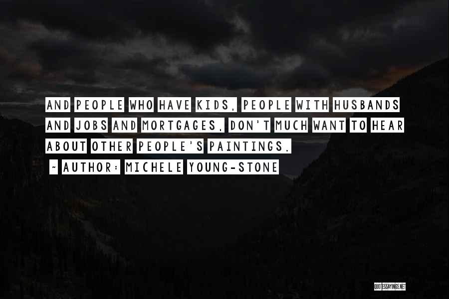Michele Young-Stone Quotes: And People Who Have Kids, People With Husbands And Jobs And Mortgages, Don't Much Want To Hear About Other People's