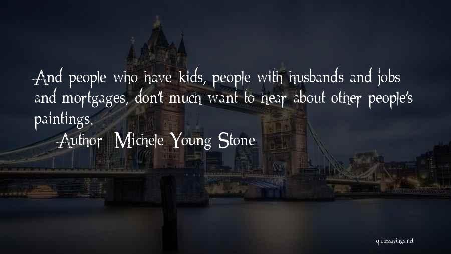 Michele Young-Stone Quotes: And People Who Have Kids, People With Husbands And Jobs And Mortgages, Don't Much Want To Hear About Other People's