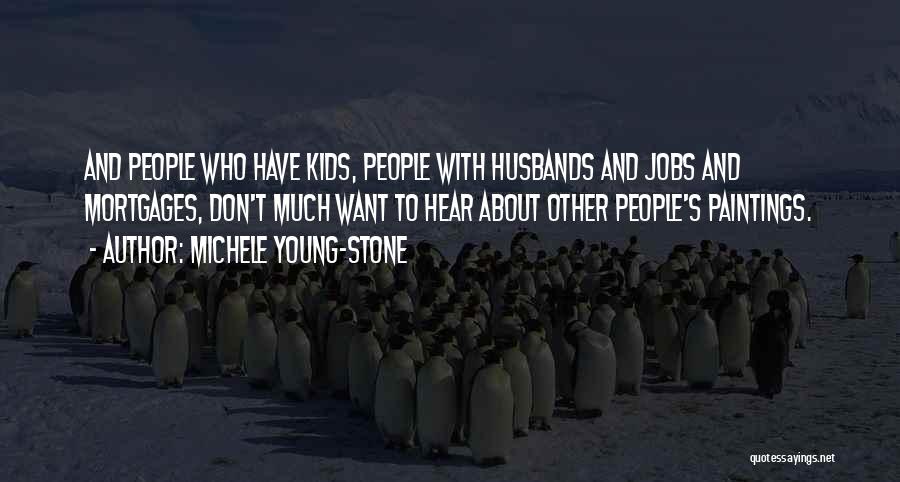 Michele Young-Stone Quotes: And People Who Have Kids, People With Husbands And Jobs And Mortgages, Don't Much Want To Hear About Other People's